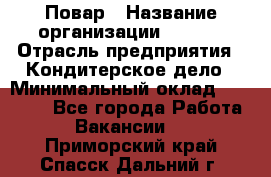 Повар › Название организации ­ VBGR › Отрасль предприятия ­ Кондитерское дело › Минимальный оклад ­ 30 000 - Все города Работа » Вакансии   . Приморский край,Спасск-Дальний г.